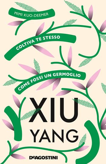 Xiu yang. Coltiva te stesso come fossi un germoglio - Mimi Kuo-Deemer - Libro De Agostini 2020 | Libraccio.it