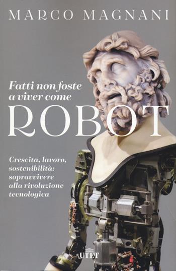 Fatti non foste a viver come robot. Crescita, lavoro, sostenibilità: sopravvivere alla rivoluzione tecnologica - Marco Magnani - Libro UTET 2020 | Libraccio.it