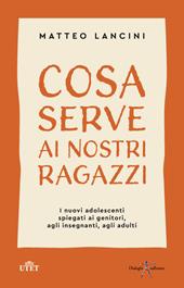 Cosa serve ai nostri ragazzi. I nuovi adolescenti spiegati ai genitori,  agli insegnanti, agli adulti - Matteo Lancini - Libro UTET 2020