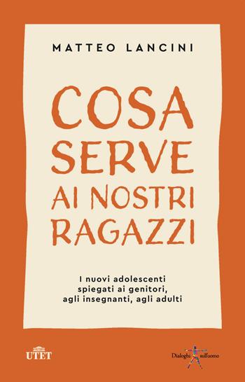 Cosa serve ai nostri ragazzi. I nuovi adolescenti spiegati ai genitori, agli insegnanti, agli adulti - Matteo Lancini - Libro UTET 2020 | Libraccio.it