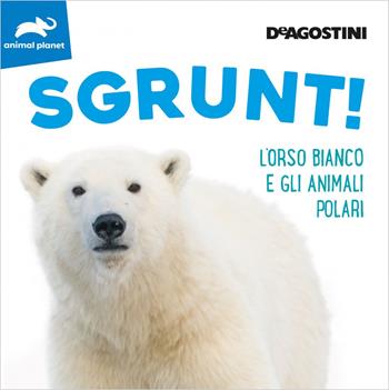 Sgrunt! L'orso bianco e gli animali polari. Ediz. a colori  - Libro De Agostini 2020, Animal planet | Libraccio.it