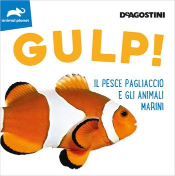 Gulp! Il pesce pagliaccio e gli animali marini. Ediz. a colori  - Libro De Agostini 2020, Animal planet | Libraccio.it