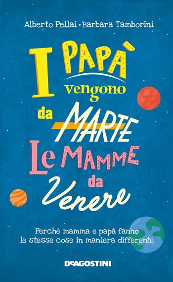 I papà vengono da Marte, le mamme da Venere. Perché mamma e papà fanno le stesse cose in maniera differente - Alberto Pellai, Barbara Tamborini - Libro De Agostini 2019 | Libraccio.it