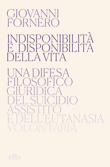 Indisponibilità e disponibilità della vita. Una difesa filosofico giuridica del suicidio assistito e dell'eutanasia volontaria - Giovanni Fornero - Libro UTET 2020 | Libraccio.it