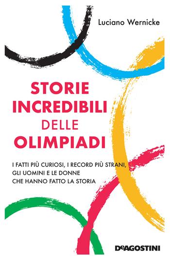 Storie incredibili delle Olimpiadi. I fatti più curiosi, i record più strani, gli uomini e le donne che hanno fatto la storia - Luciano Wernicke - Libro De Agostini 2021 | Libraccio.it
