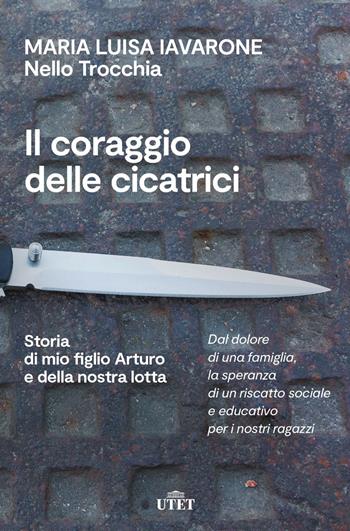 Il coraggio delle cicatrici. Storia di mio figlio Arturo e della nostra lotta - Maria Luisa Iavarone, Nello Trocchia - Libro UTET 2020 | Libraccio.it