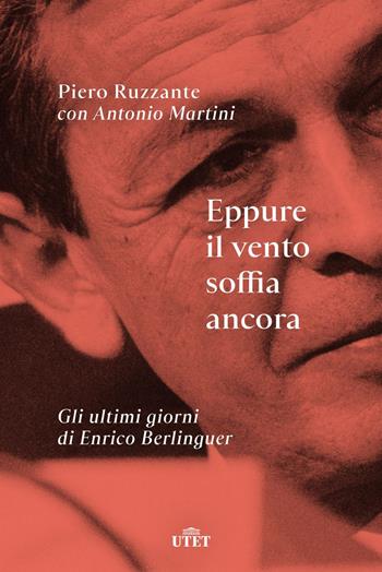 Eppure il vento soffia ancora. Gli ultimi giorni di Enrico Berlinguer - Piero Ruzzante, Antonio Martini - Libro UTET 2020 | Libraccio.it