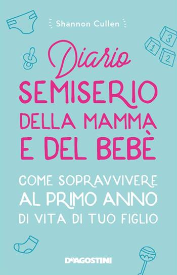 Diario semiserio della mamma e del bebè. Come sopravvivere al primo anno di vita di tuo figlio. Nuova ediz. - Shannon Cullen - Libro De Agostini 2020 | Libraccio.it