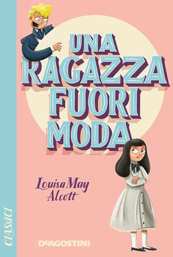 Una ragazza fuori moda - Louisa May Alcott - Libro De Agostini 2020, Classici | Libraccio.it