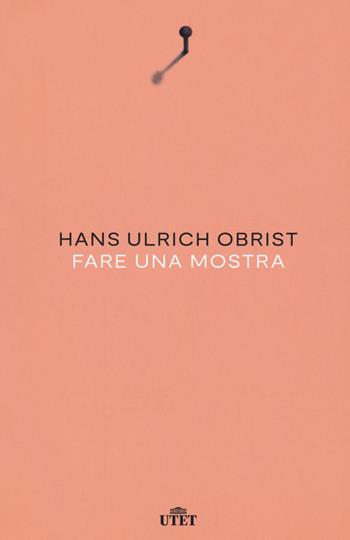 Fare una mostra. Nuova ediz. - Hans Ulrich Obrist - Libro UTET 2020 | Libraccio.it