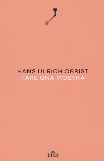 Fare una mostra. Nuova ediz. - Hans Ulrich Obrist - Libro UTET 2020 | Libraccio.it