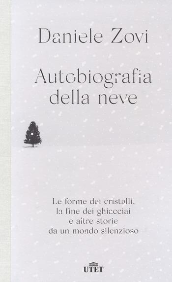 Autobiografia della neve. Le forme dei cristalli, la fine dei ghiacciai e altre storie da un mondo silenzioso - Daniele Zovi - Libro UTET 2020 | Libraccio.it