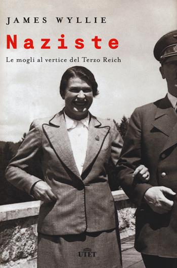 Naziste. Le mogli al vertice del Terzo Reich - James Wyllie - Libro UTET 2020 | Libraccio.it