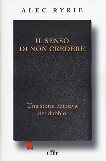 Il senso di non credere. Una storia emotiva del dubbio - Alec Ryrie - Libro UTET 2020 | Libraccio.it