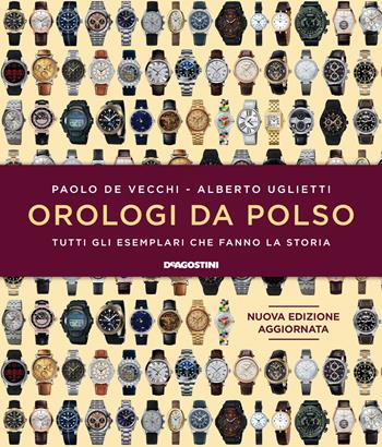 Orologi da polso. Tutti gli esemplari che fanno la storia. Ediz. a colori - Paolo De Vecchi, Alberto Uglietti - Libro De Agostini 2020 | Libraccio.it