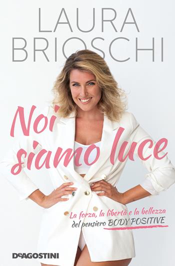 Noi siamo luce. La forza, la libertà e la bellezza del pensiero Body Positive - Laura Brioschi - Libro De Agostini 2020 | Libraccio.it