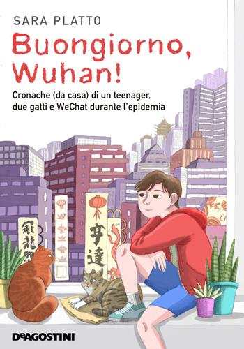 Buongiorno, Wuhan! Cronache (da casa) di un teenager, due gatti e WeChat durante l'epidemia - Sara Platto - Libro De Agostini 2020 | Libraccio.it