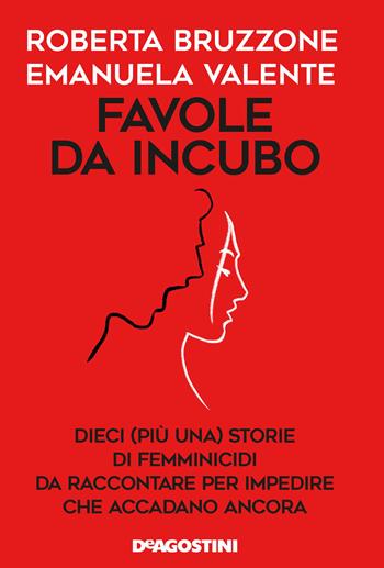 Favole da incubo. Dieci (più una) storie di femminicidi da raccontare per impedire che accadano ancora - Roberta Bruzzone, Emanuela Valente - Libro De Agostini 2020 | Libraccio.it