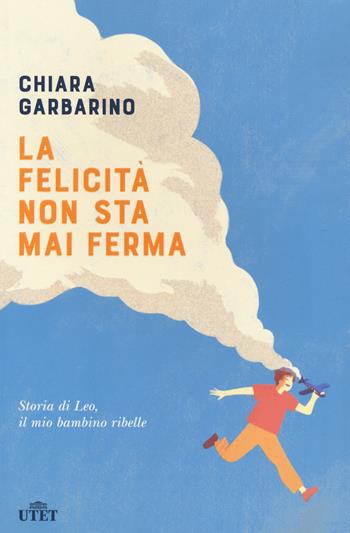 La felicità non sta mai ferma. Storia di Leo, il mio bambino ribelle - Chiara Garbarino - Libro UTET 2020 | Libraccio.it