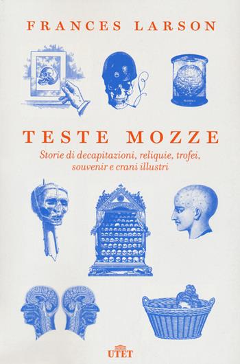 Teste mozze. Storie di decapitazioni, reliquie, trofei, souvenir e crani illustri - Frances Larson - Libro UTET 2020 | Libraccio.it