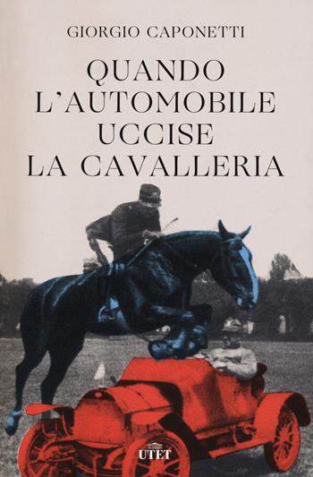 Quando l'automobile uccise la cavalleria - Giorgio Caponetti - Libro UTET 2021 | Libraccio.it