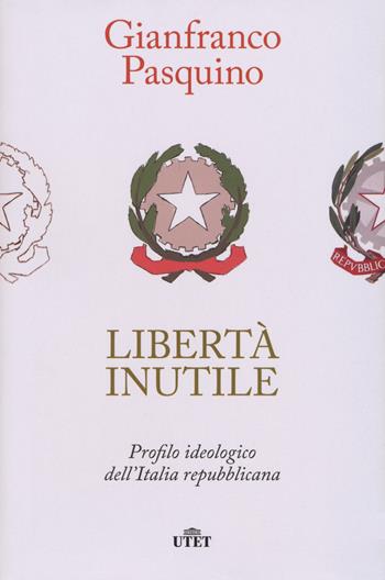 Libertà inutile. Profilo ideologico dell'Italia repubblicana - Gianfranco Pasquino - Libro UTET 2021 | Libraccio.it