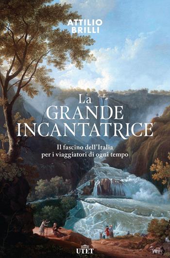 La grande incantatrice. Il fascino dell'Italia per i viaggiatori di ogni tempo - Attilio Brilli - Libro UTET 2022 | Libraccio.it