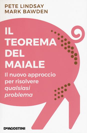 Il teorema del maiale. Il nuovo approccio per risolvere qualsiasi problema - Peter Lindsay, Mark Bawden - Libro De Agostini 2021 | Libraccio.it