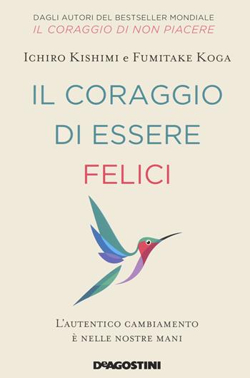 Il coraggio di essere felici. L’autentico cambiamento è nelle nostre mani - Ichiro Kishimi, Fumitake Koga - Libro De Agostini 2021 | Libraccio.it