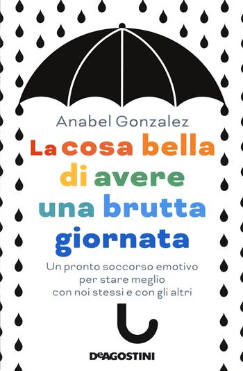 La cosa bella di avere una brutta giornata. Un pronto soccorso emotivo per stare meglio con noi stessi e con gli altri - Anabel González - Libro De Agostini 2021 | Libraccio.it