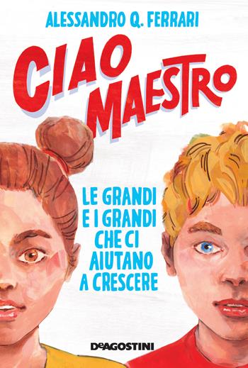 Ciao maestro. Le grandi e i grandi che ci aiutano a crescere - Alessandro Q. Ferrari - Libro De Agostini 2021, Grandi libri | Libraccio.it