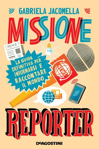 Missione reporter. La guida definitiva per informarsi e raccontare il mondo - Gabriela Jacomella - Libro De Agostini 2021 | Libraccio.it