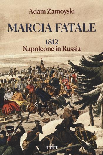 Marcia fatale. 1812. Napoleone in Russia - Adam Zamoyski - Libro UTET 2021 | Libraccio.it