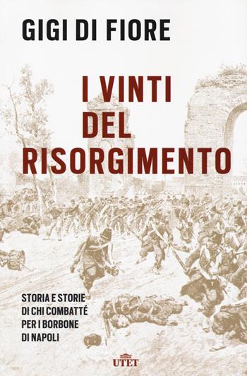 I vinti del Risorgimento. Storia e storie di chi combatté per i Borbone di Napoli. Nuova ediz. - Gigi Di Fiore - Libro UTET 2021 | Libraccio.it