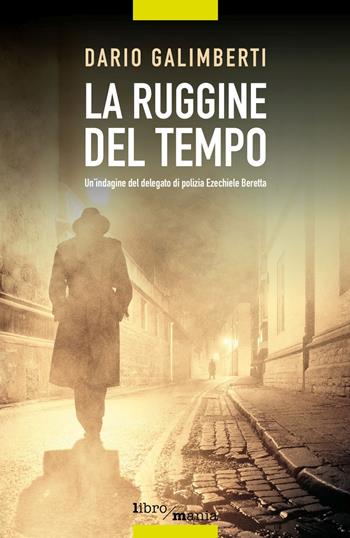 La ruggine del tempo. Un'indagine del delegato di polizia Ezechiele Beretta - Dario Galimberti - Libro Libromania 2021 | Libraccio.it