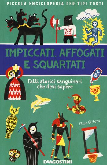 Impiccati, affogati e squartati. Fatti storici sanguinari che devi sapere. Piccola enciclopedia per tipi tosti - Clive Gifford - Libro De Agostini 2021 | Libraccio.it