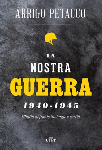 La nostra guerra 1940-1945. L'Italia al fronte tra bugie e verità - Arrigo Petacco - Libro UTET 2021 | Libraccio.it