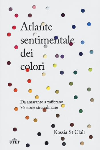 Atlante sentimentale dei colori. Da amaranto a zafferano 76 storie straordinarie. Nuova ediz. - Kassia St Clair - Libro UTET 2021 | Libraccio.it