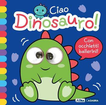 Ciao dinosauro! Occhietti ballerini. Ediz. a colori  - Libro ABraCadabra 2022, Primi incontri | Libraccio.it