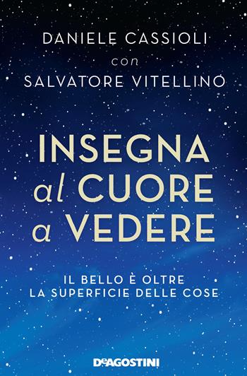 Insegna al cuore a vedere. Il bello è oltre la superficie delle cose - Daniele Cassioli, Salvatore Vitellino - Libro De Agostini 2022 | Libraccio.it