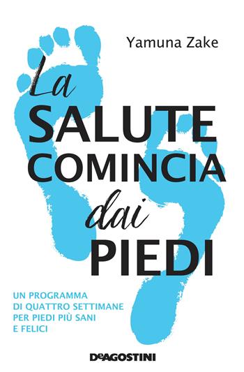 La salute comincia dai piedi. Un programma di quattro settimane per piedi più sani e felici - Yamuna Zake - Libro De Agostini 2022 | Libraccio.it