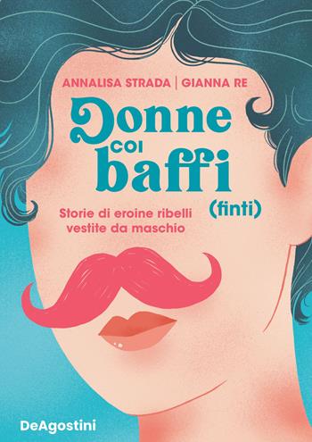 Donne coi baffi (finti). Storie di eroine ribelli vestite da maschio - Annalisa Strada, Gianna Re - Libro De Agostini 2022, Grandi libri | Libraccio.it