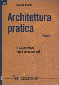 Architettura pratica. Vol. 1: Elementi tecnici per le costruzioni edili. - Gian Luca Brunetti - Libro Sistemi Editoriali 2004, Edilizia | Libraccio.it