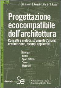 Progettazione ecocompatibile dell'architettura. Concetti e metodi, strumenti d'analisi e valutazione, esempi applicativi - M. Grosso, G. Peretti, Silvia Piardi - Libro Sistemi Editoriali 2005, Architettura sostenibile | Libraccio.it