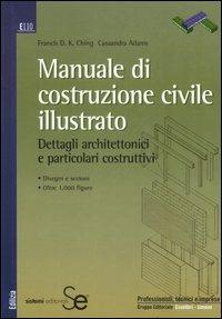 Manuale di costruzione civile illustrato. Dettagli architettonici e particolari costruttivi - Francis D. Ching, Cassandra Adams - Libro Sistemi Editoriali 2007, Edilizia | Libraccio.it