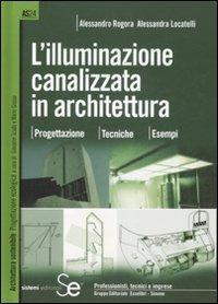 L' illuminazione canalizzata in architettura. Progettazione, tecniche, esempi. - Alessandro Rogora, Alessandra Locatelli - Libro Sistemi Editoriali 2008, Architettura sostenibile | Libraccio.it