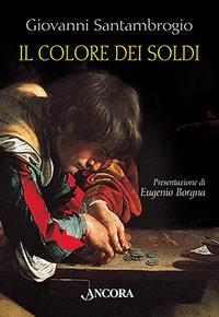 Il colore dei soldi. Il fascino ambiguo del denaro interpretato da sei grandi pittori - Giovanni Santambrogio - Libro Ancora 2003, Tra arte e teologia | Libraccio.it