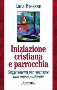 Iniziazione cristiana e parrocchia. Suggerimenti per ripensare una prassi pastorale - Luca Bressan - Libro Ancora 2003, Strumenti per il lavoro pastorale | Libraccio.it