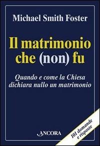 Il matrimonio che (non) fu. Quando e come la Chiesa dichiara nullo un matrimonio - Michael Smith Foster - Libro Ancora 2003, Cosa fare con | Libraccio.it
