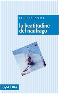 La beatitudine del naufrago - Luigi Pozzoli - Libro Ancora 2003, Frammenti | Libraccio.it
